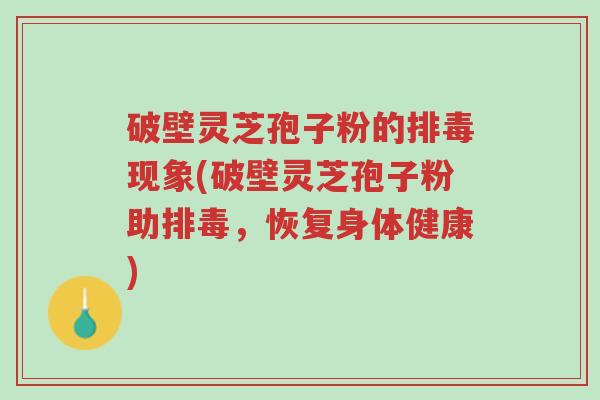 破壁灵芝孢子粉的排毒现象(破壁灵芝孢子粉助排毒,恢复身体健康)-第1张图片-超越 破壁灵芝孢子粉的排毒现象(破壁灵芝孢子粉助排毒,恢复身体健康)-第1张图片-超越