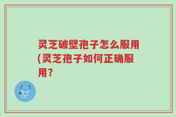灵芝破壁孢子怎么服用(灵芝孢子如何正确服用？-第1张图片-超越