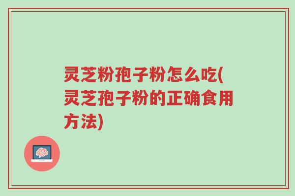 灵芝粉孢子粉怎么吃(灵芝孢子粉的正确食用方法)-第1张图片-超越 灵芝粉孢子粉怎么吃(灵芝孢子粉的正确食用方法)-第1张图片-超越