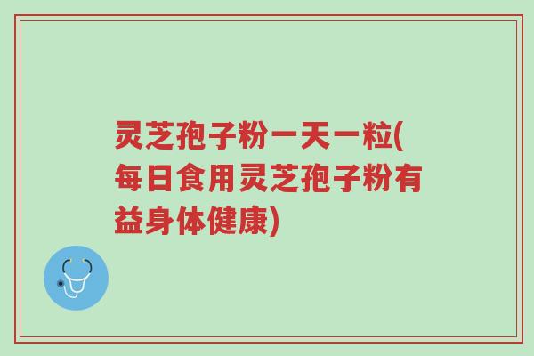 灵芝孢子粉一天一粒(每日食用灵芝孢子粉有益身体健康)-第1张图片-超越 灵芝孢子粉一天一粒(每日食用灵芝孢子粉有益身体健康)-第1张图片-超越