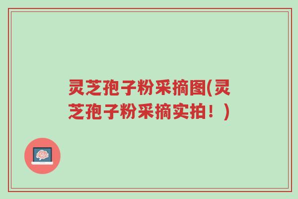灵芝孢子粉采摘图(灵芝孢子粉采摘实拍!)-第1张图片-超越 灵芝孢子粉采摘图(灵芝孢子粉采摘实拍!)-第1张图片-超越