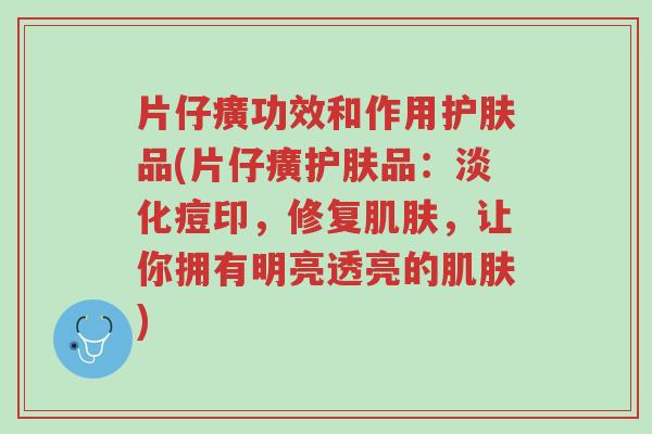 片仔癀功效和作用护肤品(片仔癀护肤品：淡化痘印，修复肌肤，让你拥有明亮透亮的肌肤)-第1张图片-超越