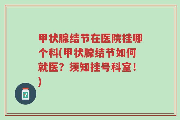 甲状腺结节在医院挂哪个科(甲状腺结节如何就医?须知挂号科室!)-第1张图片-超越 甲状腺结节在医院挂哪个科(甲状腺结节如何就医?须知挂号科室!)-第1张图片-超越