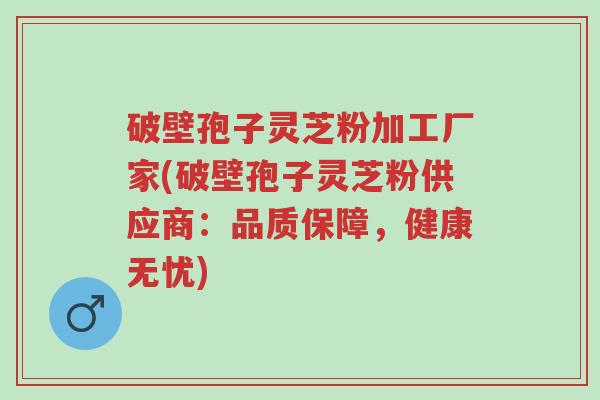 破壁孢子灵芝粉加工厂家(破壁孢子灵芝粉供应商:品质保障,健康无忧)-第1张图片-超越 破壁孢子灵芝粉加工厂家(破壁孢子灵芝粉供应商:品质保障,健康无忧)-第1张图片-超越