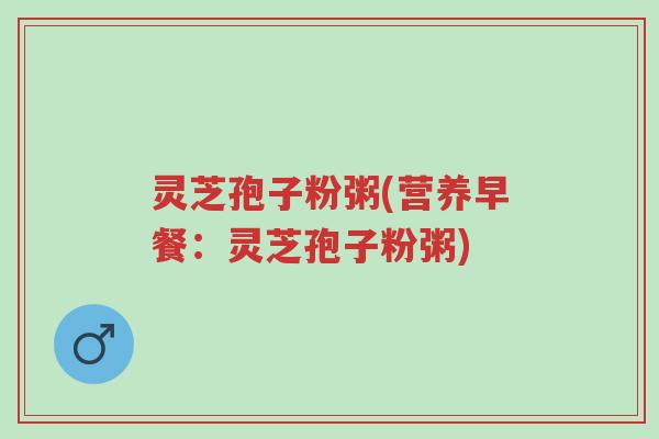 灵芝孢子粉粥(营养早餐:灵芝孢子粉粥)-第1张图片-超越 灵芝孢子粉粥(营养早餐:灵芝孢子粉粥)-第1张图片-超越