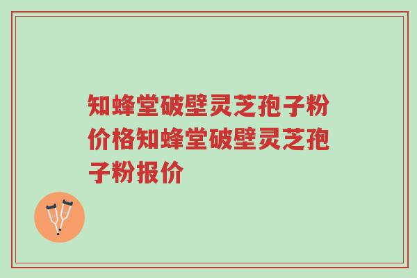 知蜂堂破壁灵芝孢子粉价格知蜂堂破壁灵芝孢子粉报价-第1张图片-超越 知蜂堂破壁灵芝孢子粉价格知蜂堂破壁灵芝孢子粉报价-第1张图片-超越