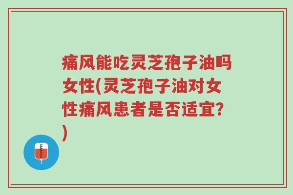 痛风能吃灵芝孢子油吗女性(灵芝孢子油对女性痛风患者是否适宜?)-第1张图片-超越 痛风能吃灵芝孢子油吗女性(灵芝孢子油对女性痛风患者是否适宜?)-第1张图片-超越