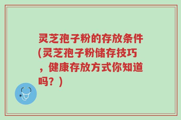 灵芝孢子粉的存放条件(灵芝孢子粉储存技巧,健康存放方式你知道吗?)-第1张图片-超越 灵芝孢子粉的存放条件(灵芝孢子粉储存技巧,健康存放方式你知道吗?)-第1张图片-超越