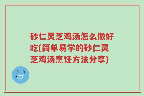 砂仁灵芝鸡汤怎么做好吃(简单易学的砂仁灵芝鸡汤烹饪方法分享)-第1张图片-超越 砂仁灵芝鸡汤怎么做好吃(简单易学的砂仁灵芝鸡汤烹饪方法分享)-第1张图片-超越