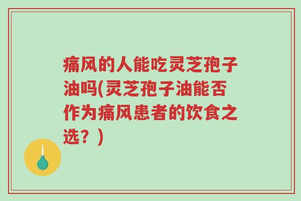 痛风的人能吃灵芝孢子油吗(灵芝孢子油能否作为痛风患者的饮食之选?)-第1张图片-超越 痛风的人能吃灵芝孢子油吗(灵芝孢子油能否作为痛风患者的饮食之选?)-第1张图片-超越