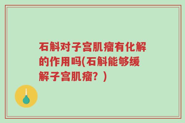 石斛对子宫肌瘤有化解的作用吗(石斛能够缓解子宫肌瘤？)-第1张图片-超越