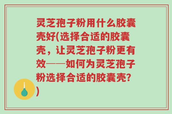 灵芝孢子粉用什么胶囊壳好(选择合适的胶囊壳,让灵芝孢子粉更有效──如何为灵芝孢子粉选择合适的胶囊壳?)-第1张图片-超越 灵芝孢子粉用什么胶囊壳好(选择合适的胶囊壳,让灵芝孢子粉更有效──如何为灵芝孢子粉选择合适的胶囊壳?)-第1张图片-超越