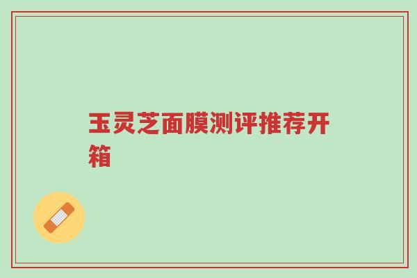 玉灵芝面膜测评推荐开箱-第1张图片-超越 玉灵芝面膜测评推荐开箱-第1张图片-超越