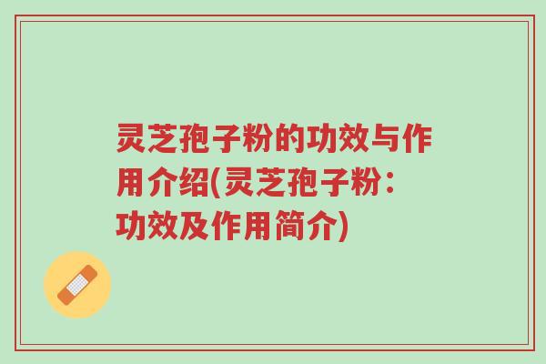 灵芝孢子粉的功效与作用介绍(灵芝孢子粉:功效及作用简介)-第1张图片-超越 灵芝孢子粉的功效与作用介绍(灵芝孢子粉:功效及作用简介)-第1张图片-超越