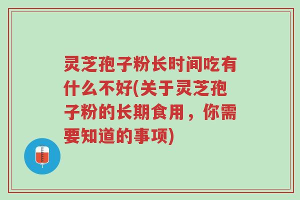 灵芝孢子粉长时间吃有什么不好(关于灵芝孢子粉的长期食用,你需要知道的事项)-第1张图片-超越 灵芝孢子粉长时间吃有什么不好(关于灵芝孢子粉的长期食用,你需要知道的事项)-第1张图片-超越