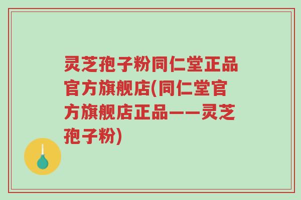 灵芝孢子粉同仁堂正品官方旗舰店(同仁堂官方旗舰店正品——灵芝孢子粉)-第1张图片-超越 灵芝孢子粉同仁堂正品官方旗舰店(同仁堂官方旗舰店正品——灵芝孢子粉)-第1张图片-超越