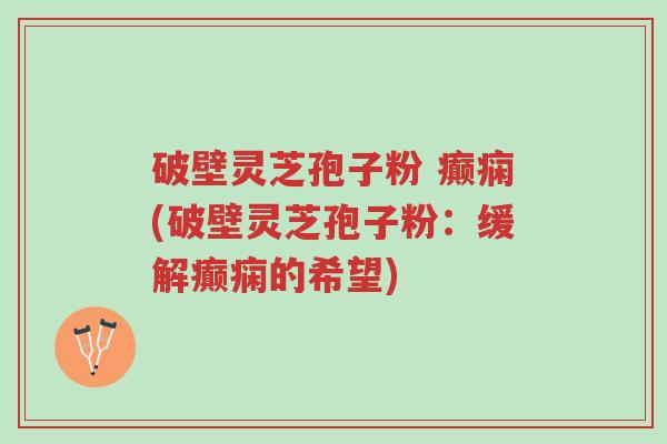 破壁灵芝孢子粉 癫痫(破壁灵芝孢子粉:缓解癫痫的希望)-第1张图片-超越 破壁灵芝孢子粉 癫痫(破壁灵芝孢子粉:缓解癫痫的希望)-第1张图片-超越