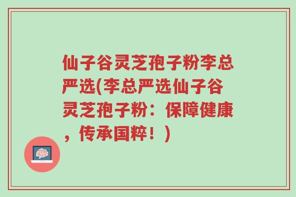 仙子谷灵芝孢子粉李总严选(李总严选仙子谷灵芝孢子粉:保障健康,传承国粹!)-第1张图片-超越 仙子谷灵芝孢子粉李总严选(李总严选仙子谷灵芝孢子粉:保障健康,传承国粹!)-第1张图片-超越