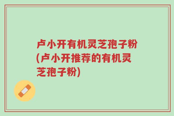 卢小开有机灵芝孢子粉(卢小开推荐的有机灵芝孢子粉)-第1张图片-超越 卢小开有机灵芝孢子粉(卢小开推荐的有机灵芝孢子粉)-第1张图片-超越