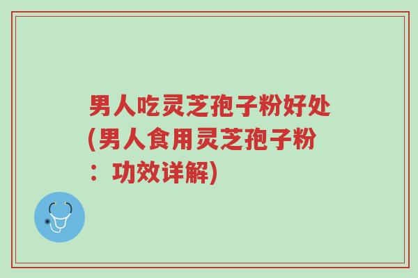 男人吃灵芝孢子粉好处(男人食用灵芝孢子粉:功效详解)-第1张图片-超越 男人吃灵芝孢子粉好处(男人食用灵芝孢子粉:功效详解)-第1张图片-超越