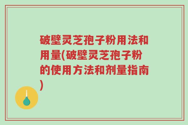 破壁灵芝孢子粉用法和用量(破壁灵芝孢子粉的使用方法和剂量指南)-第1张图片-超越