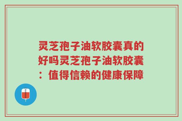 灵芝孢子油软胶囊真的好吗灵芝孢子油软胶囊:值得信赖的健康保障-第1张图片-超越 灵芝孢子油软胶囊真的好吗灵芝孢子油软胶囊:值得信赖的健康保障-第1张图片-超越