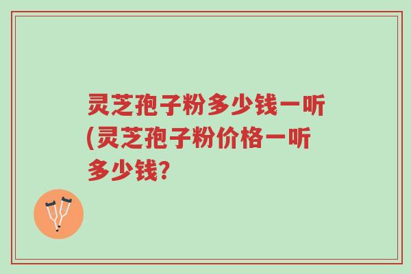 灵芝孢子粉多少钱一听(灵芝孢子粉价格一听多少钱?-第1张图片-超越 灵芝孢子粉多少钱一听(灵芝孢子粉价格一听多少钱?-第1张图片-超越