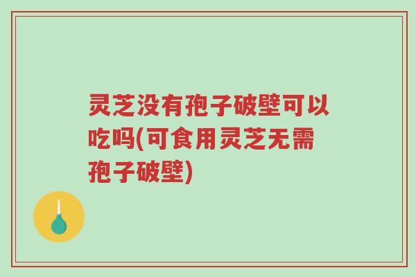 灵芝没有孢子破壁可以吃吗(可食用灵芝无需孢子破壁)-第1张图片-超越 灵芝没有孢子破壁可以吃吗(可食用灵芝无需孢子破壁)-第1张图片-超越