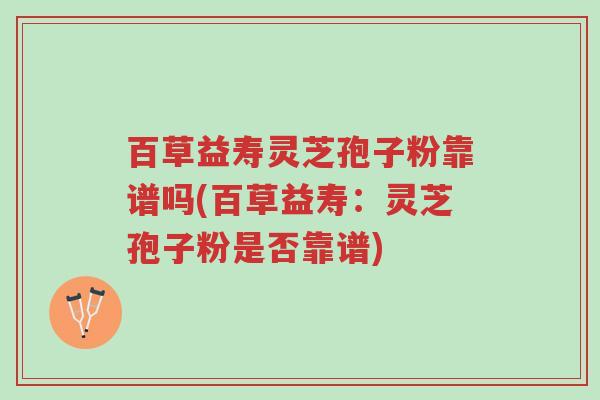 百草益寿灵芝孢子粉靠谱吗(百草益寿:灵芝孢子粉是否靠谱)-第1张图片-超越 百草益寿灵芝孢子粉靠谱吗(百草益寿:灵芝孢子粉是否靠谱)-第1张图片-超越