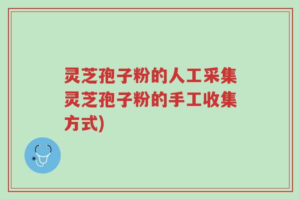 灵芝孢子粉的人工采集灵芝孢子粉的手工收集方式)-第1张图片-超越 灵芝孢子粉的人工采集灵芝孢子粉的手工收集方式)-第1张图片-超越