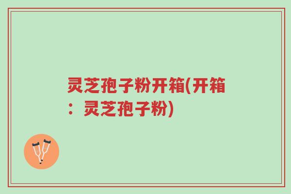 灵芝孢子粉开箱(开箱:灵芝孢子粉)-第1张图片-超越 灵芝孢子粉开箱(开箱:灵芝孢子粉)-第1张图片-超越