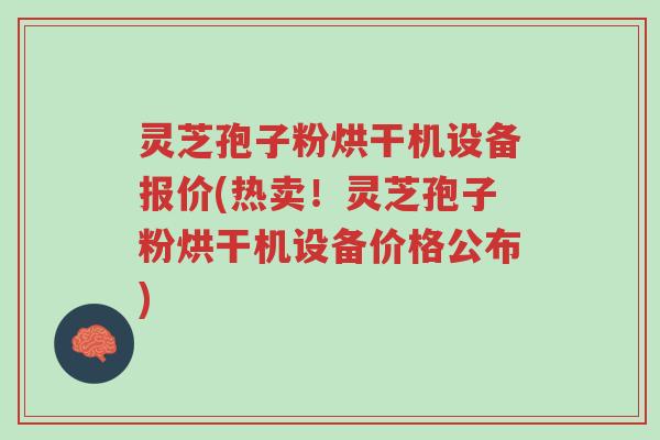 灵芝孢子粉烘干机设备报价(热卖!灵芝孢子粉烘干机设备价格公布)-第1张图片-超越 灵芝孢子粉烘干机设备报价(热卖!灵芝孢子粉烘干机设备价格公布)-第1张图片-超越