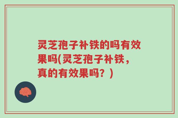 灵芝孢子补铁的吗有效果吗(灵芝孢子补铁，真的有效果吗？)-第1张图片-超越