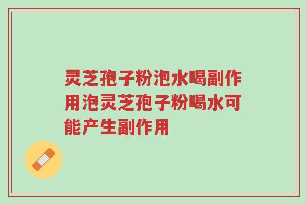 灵芝孢子粉泡水喝副作用泡灵芝孢子粉喝水可能产生副作用-第1张图片-超越