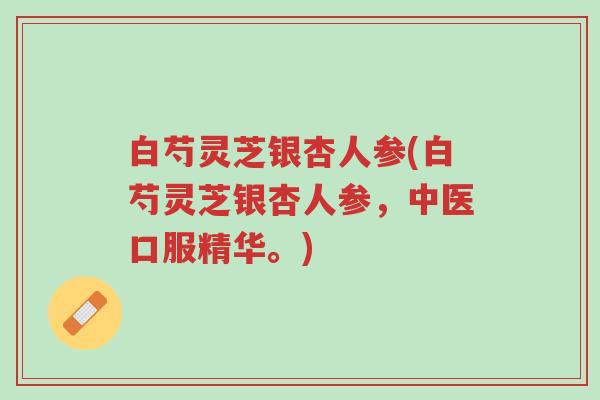 白芍灵芝银杏人参(白芍灵芝银杏人参,中医口服精华。)-第1张图片-超越 白芍灵芝银杏人参(白芍灵芝银杏人参,中医口服精华。)-第1张图片-超越