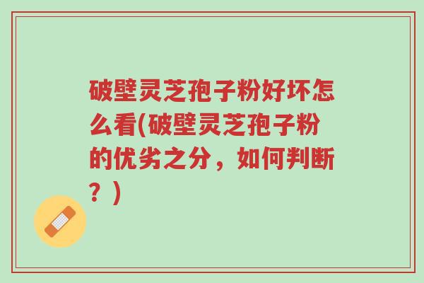 破壁灵芝孢子粉好坏怎么看(破壁灵芝孢子粉的优劣之分,如何判断?)-第1张图片-超越 破壁灵芝孢子粉好坏怎么看(破壁灵芝孢子粉的优劣之分,如何判断?)-第1张图片-超越