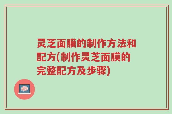 灵芝面膜的制作方法和配方(制作灵芝面膜的完整配方及步骤)-第1张图片-超越 灵芝面膜的制作方法和配方(制作灵芝面膜的完整配方及步骤)-第1张图片-超越