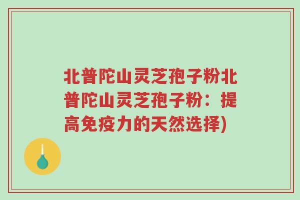 北普陀山灵芝孢子粉北普陀山灵芝孢子粉:提高免疫力的天然选择)-第1张图片-超越 北普陀山灵芝孢子粉北普陀山灵芝孢子粉:提高免疫力的天然选择)-第1张图片-超越