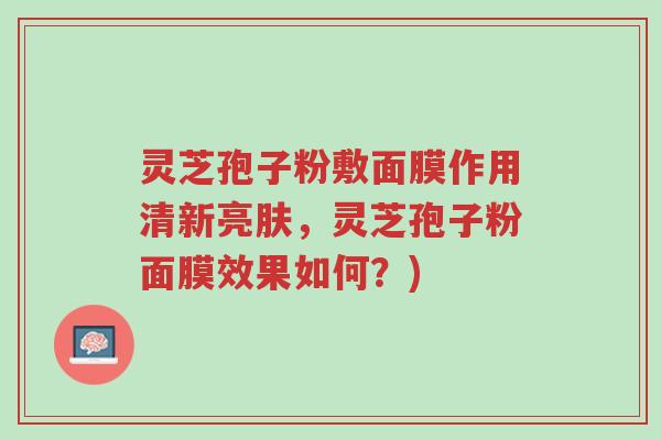 灵芝孢子粉敷面膜作用清新亮肤,灵芝孢子粉面膜效果如何?)-第1张图片-超越 灵芝孢子粉敷面膜作用清新亮肤,灵芝孢子粉面膜效果如何?)-第1张图片-超越