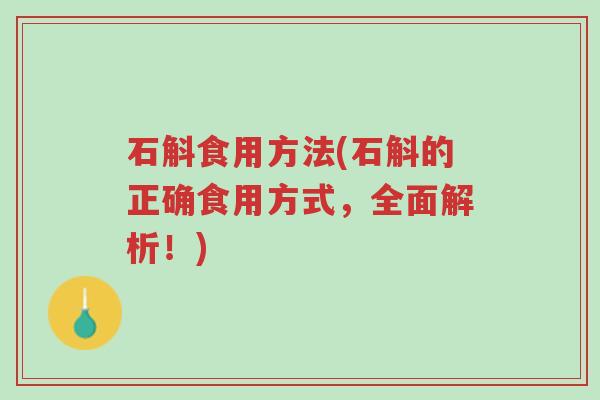 石斛食用方法(石斛的正确食用方式,全面解析!)-第1张图片-超越 石斛食用方法(石斛的正确食用方式,全面解析!)-第1张图片-超越