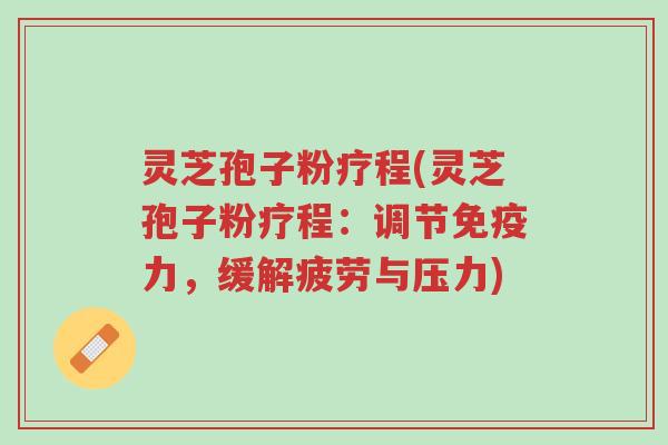 灵芝孢子粉疗程(灵芝孢子粉疗程:调节免疫力,缓解疲劳与压力)-第1张图片-超越 灵芝孢子粉疗程(灵芝孢子粉疗程:调节免疫力,缓解疲劳与压力)-第1张图片-超越