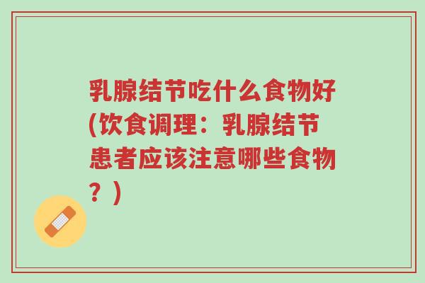 乳腺结节吃什么食物好(饮食调理:乳腺结节患者应该注意哪些食物?)-第1张图片-超越 乳腺结节吃什么食物好(饮食调理:乳腺结节患者应该注意哪些食物?)-第1张图片-超越
