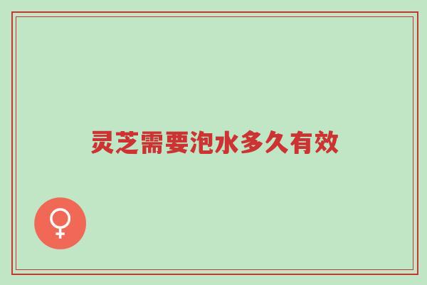 灵芝需要泡水多久有效-第1张图片-超越 灵芝需要泡水多久有效-第1张图片-超越