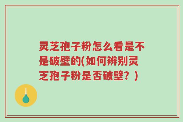 灵芝孢子粉怎么看是不是破壁的(如何辨别灵芝孢子粉是否破壁?)-第1张图片-超越 灵芝孢子粉怎么看是不是破壁的(如何辨别灵芝孢子粉是否破壁?)-第1张图片-超越