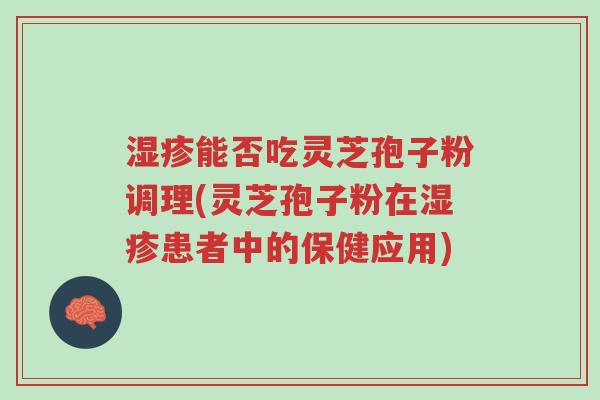 湿疹能否吃灵芝孢子粉调理(灵芝孢子粉在湿疹患者中的保健应用)-第1张图片-超越 湿疹能否吃灵芝孢子粉调理(灵芝孢子粉在湿疹患者中的保健应用)-第1张图片-超越