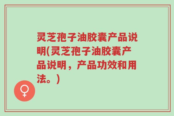 灵芝孢子油胶囊产品说明(灵芝孢子油胶囊产品说明,产品功效和用法。)-第1张图片-超越 灵芝孢子油胶囊产品说明(灵芝孢子油胶囊产品说明,产品功效和用法。)-第1张图片-超越