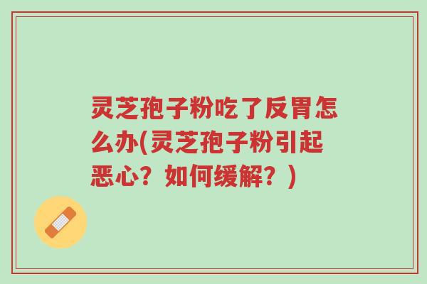 灵芝孢子粉吃了反胃怎么办(灵芝孢子粉引起恶心?如何缓解?)-第1张图片-超越 灵芝孢子粉吃了反胃怎么办(灵芝孢子粉引起恶心?如何缓解?)-第1张图片-超越