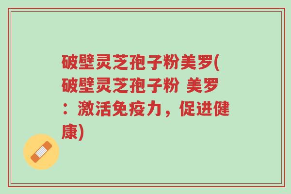 破壁灵芝孢子粉美罗(破壁灵芝孢子粉 美罗:激活免疫力,促进健康)-第1张图片-超越 破壁灵芝孢子粉美罗(破壁灵芝孢子粉 美罗:激活免疫力,促进健康)-第1张图片-超越