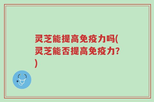 灵芝能提高免疫力吗(灵芝能否提高免疫力?)-第1张图片-超越 灵芝能提高免疫力吗(灵芝能否提高免疫力?)-第1张图片-超越