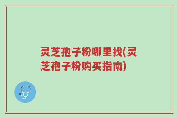 灵芝孢子粉哪里找(灵芝孢子粉购买指南)-第1张图片-超越 灵芝孢子粉哪里找(灵芝孢子粉购买指南)-第1张图片-超越